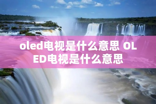 oled电视是什么意思 OLED电视是什么意思