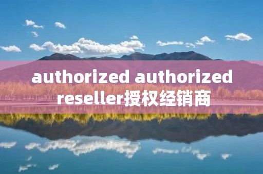 authorized authorized reseller授权经销商