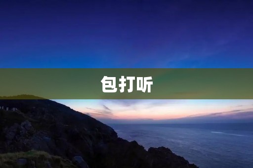 包打听:打听一切,了解一切,帮你留意! 包打听:打听一切,了解一切,帮你留意!