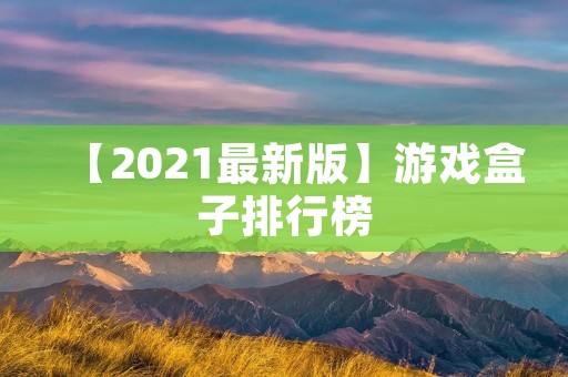 【2021最新版】游戏盒子排行榜:哪些游戏盒子最受欢迎? 【2021最新版】游戏盒子排行榜:哪些游戏盒子最受欢迎?