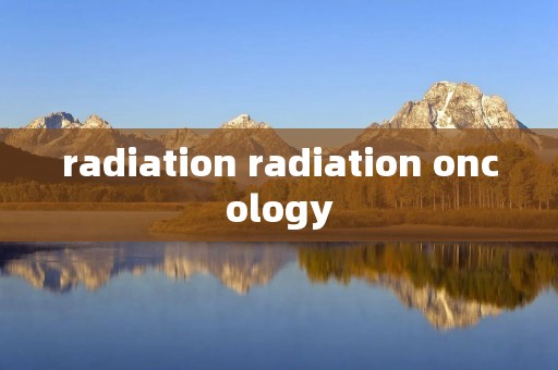 radiation radiation oncology radiation radiation oncology