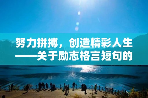 努力拼搏,创造精彩人生——关于励志格言短句的探讨 努力拼搏,创造精彩人生——关于励志格言短句的探讨