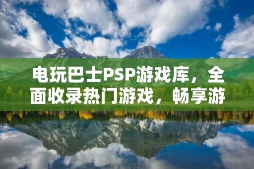 电玩巴士PSP游戏库,全面收录热门游戏,畅享游戏世界!