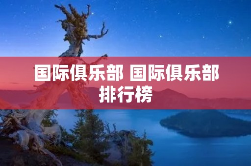 国际俱乐部 国际俱乐部排行榜