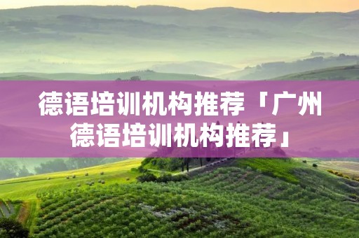 德语培训机构推荐「广州德语培训机构推荐」