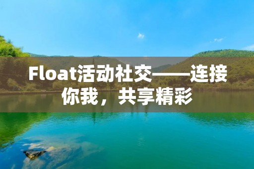 Float活动社交——连接你我,共享精彩 Float活动社交——连接你我,共享精彩
