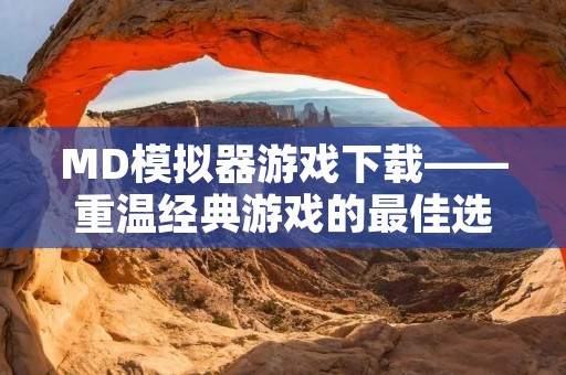 MD模拟器游戏下载——重温经典游戏的最佳选择 MD模拟器游戏下载——重温经典游戏的最佳选择