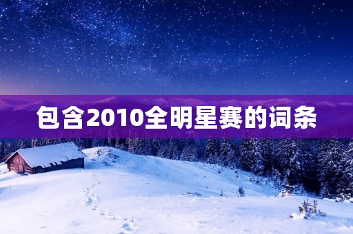 包含2010全明星赛的词条 包含2010全明星赛的词条