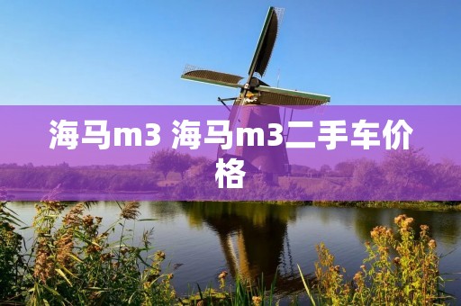 海马m3 海马m3二手车价格 海马m3 海马m3二手车价格