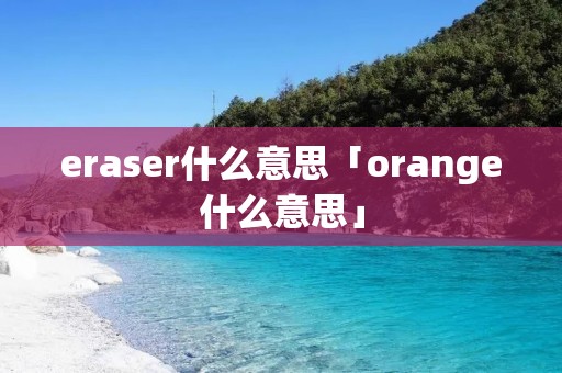 eraser什么意思「orange什么意思」