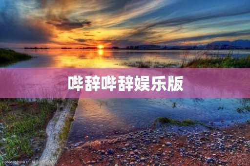 哔辞哔辞娱乐版:挑战传统,创造无限可能的娱乐新时代 哔辞哔辞娱乐版:挑战传统,创造无限可能的娱乐新时代