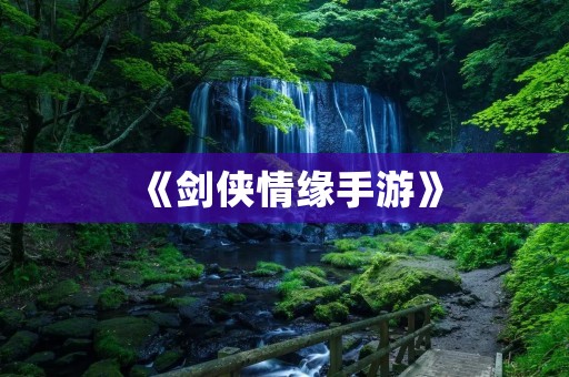 《剑侠情缘手游》:一场华丽的仙侠之旅