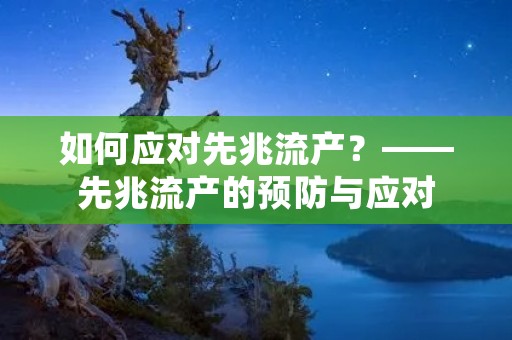 如何应对先兆流产?——先兆流产的预防与应对