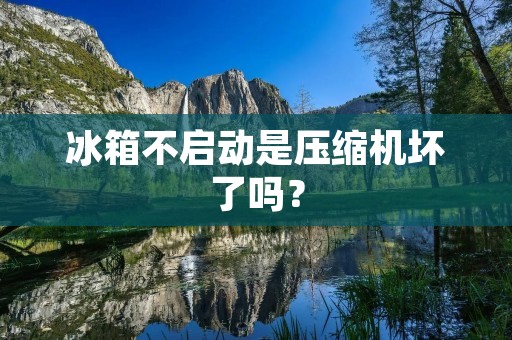 冰箱不启动是压缩机坏了吗？