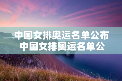 中国女排奥运名单公布 中国女排奥运名单公布时间
