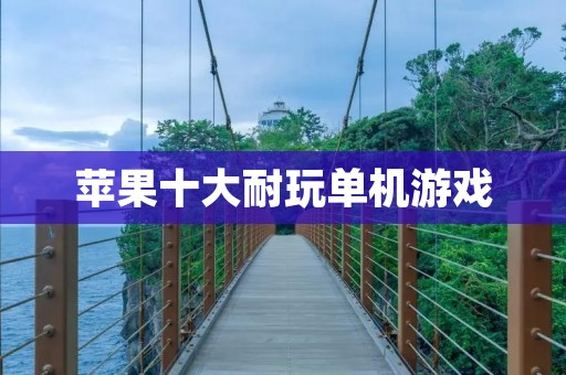 苹果十大耐玩单机游戏:打发时间的好选择 苹果十大耐玩单机游戏:打发时间的好选择