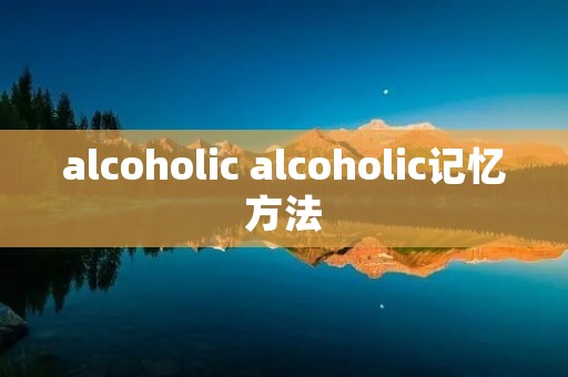 alcoholic alcoholic记忆方法