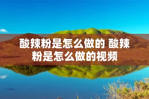 酸辣粉是怎么做的 酸辣粉是怎么做的视频