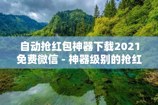 自动抢红包神器下载2021免费微信 - 神器级别的抢红包利器！
