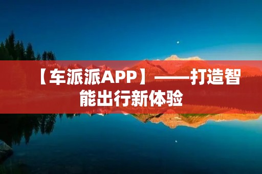 【车派派APP】——打造智能出行新体验