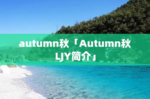 autumn秋「Autumn秋LJY简介」