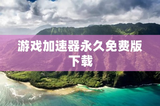 游戏加速器永久免费版下载:提升游戏体验,畅享游戏乐趣! 游戏加速器永久免费版下载:提升游戏体验,畅享游戏乐趣!