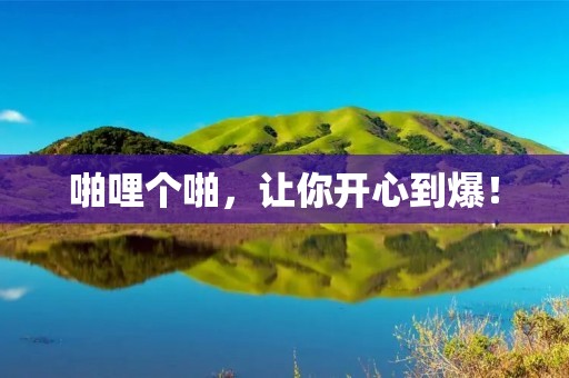 啪哩个啪,让你开心到爆! 啪哩个啪,让你开心到爆!
