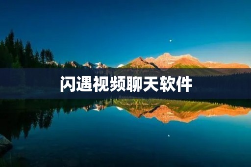 闪遇视频聊天软件:快速连接,畅享即时交流 闪遇视频聊天软件:快速连接,畅享即时交流