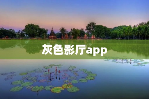 灰色影厅app:让你畅享电影的黑暗魅力 灰色影厅app:让你畅享电影的黑暗魅力