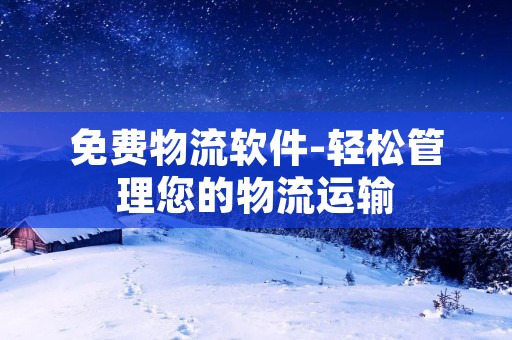 免费物流软件-轻松管理您的物流运输 免费物流软件-轻松管理您的物流运输