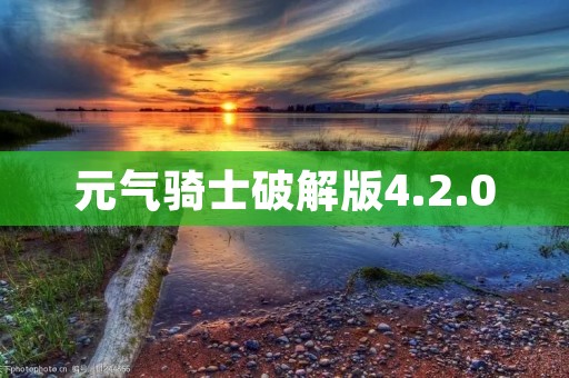 元气骑士破解版4.2.0:探索无尽的冒险乐趣 元气骑士破解版4.2.0:探索无尽的冒险乐趣