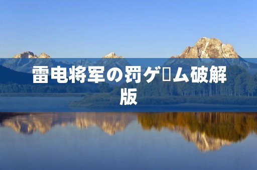 雷电将军の罚ゲーム破解版:挑战极限的游戏体验 雷电将军の罚ゲーム破解版:挑战极限的游戏体验