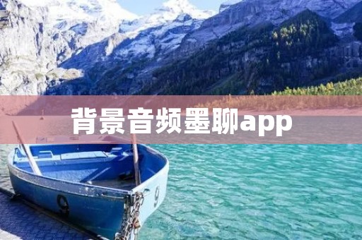背景音频墨聊app:打造专属音乐空间,享受无限音乐乐趣 背景音频墨聊app:打造专属音乐空间,享受无限音乐乐趣