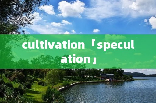 cultivation「speculation」