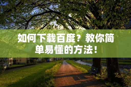 如何下载百度？教你简单易懂的方法！