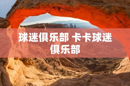 球迷俱乐部 卡卡球迷俱乐部 球迷俱乐部 卡卡球迷俱乐部