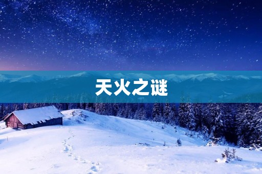 天火之谜：揭开自然界中一种神秘现象的面纱