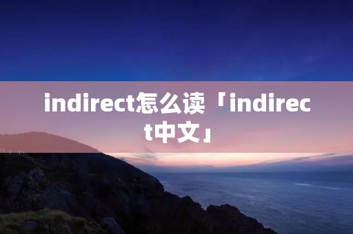 indirect怎么读「indirect中文」
