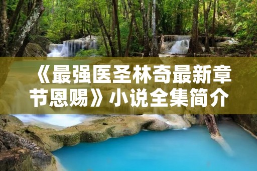 《最强医圣林奇最新章节恩赐》小说全集简介