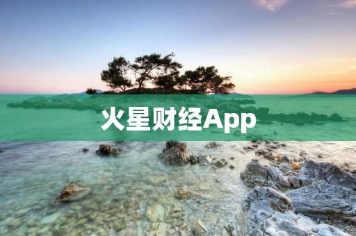 火星财经App:掌握全球金融市场的必备利器 火星财经App:掌握全球金融市场的必备利器