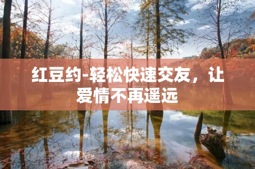 红豆约-轻松快速交友，让爱情不再遥远