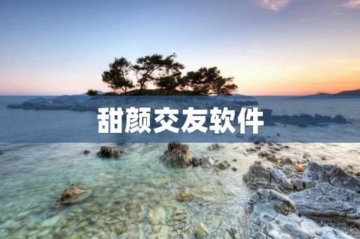 甜颜交友软件：打造甜蜜而真实的社交圈