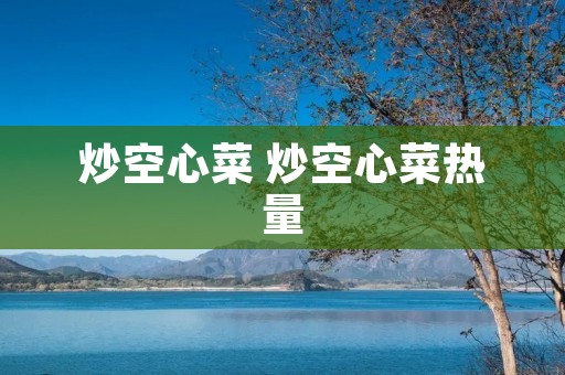 炒空心菜 炒空心菜热量