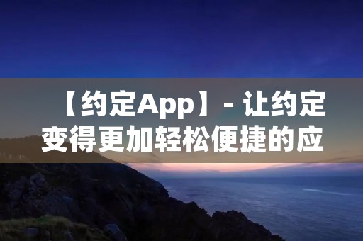 【约定App】- 让约定变得更加轻松便捷的应用 【约定App】- 让约定变得更加轻松便捷的应用