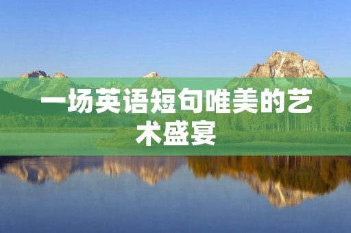 一场英语短句唯美的艺术盛宴 一场英语短句唯美的艺术盛宴