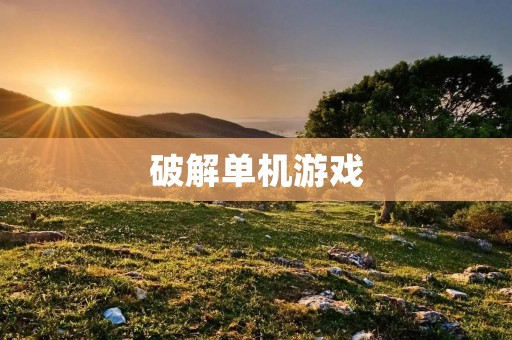 破解单机游戏:探索游戏世界的无限可能