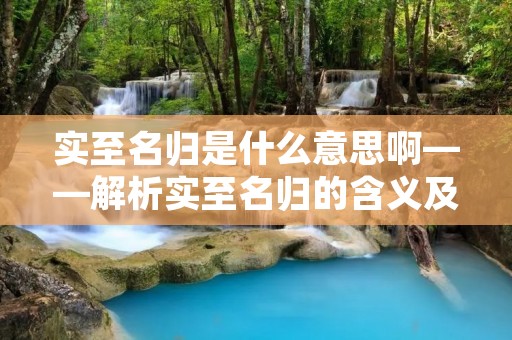 实至名归是什么意思啊——解析实至名归的含义及其应用领域 实至名归是什么意思啊——解析实至名归的含义及其应用领域