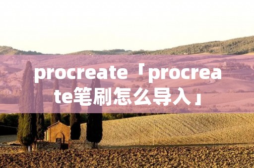 procreate「procreate笔刷怎么导入」 procreate「procreate笔刷怎么导入」