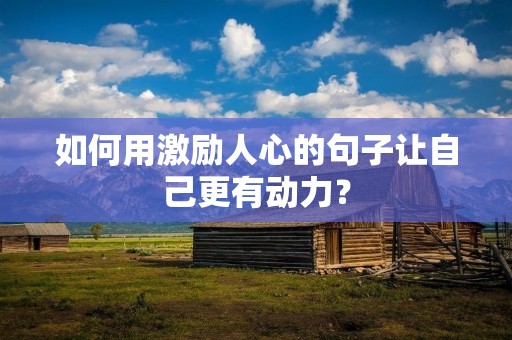 如何用激励人心的句子让自己更有动力？