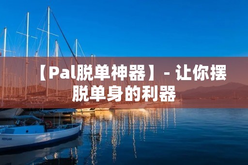 【Pal脱单神器】- 让你摆脱单身的利器 【Pal脱单神器】- 让你摆脱单身的利器